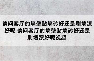 请问客厅的墙壁贴墙砖好还是刷墙漆好呢 请问客厅的墙壁贴墙砖好还是刷墙漆好呢视频